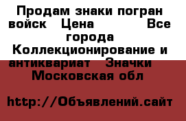 Продам знаки погран войск › Цена ­ 5 000 - Все города Коллекционирование и антиквариат » Значки   . Московская обл.